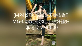 [MP4]STP26261 天美传媒TMG-008到府水电工强奸骚妇-李可欣 VIP0600