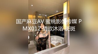 国产麻豆AV 蜜桃影像传媒 PMX012 情欲沐浴 斑斑