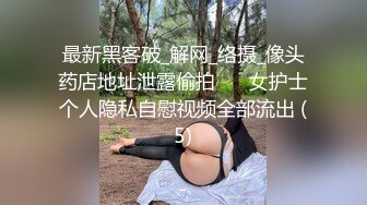 最新黑客破_解网_络摄_像头药店地址泄露偷拍❤️ 女护士个人隐私自慰视频全部流出 (5)