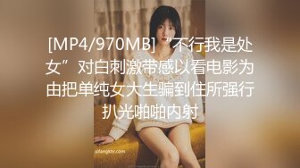 [MP4/970MB]“不行我是处女”对白刺激带感以看电影为由把单纯女大生骗到住所强行扒光啪啪内射