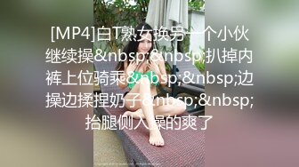 [MP4]白T熟女换另一个小伙继续操&nbsp;&nbsp;扒掉内裤上位骑乘&nbsp;&nbsp;边操边揉捏奶子&nbsp;&nbsp;抬腿侧入操的爽了