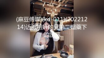 (麻豆傳媒)(kd-011)(20221214)近親相奸的兄弟二媚藥下的誘惑