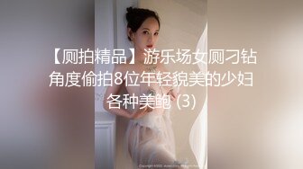 【厕拍精品】游乐场女厕刁钻角度偷拍8位年轻貌美的少妇各种美鲍 (3)