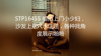 STP16455 偷拍上门小少妇，沙发上抠穴水汪汪，各种找角度展示啪啪