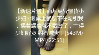 [MP4/ 1.26G]&nbsp;&nbsp;帅小伙专攻学生妹，168CM美腿小妞，笑起来舔一脸呆萌，扒掉裙子内裤，小伙太猛连续搞了两炮