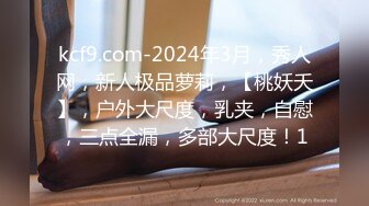 kcf9.com-2024年3月，秀人网，新人极品萝莉，【桃妖夭】，户外大尺度，乳夹，自慰，三点全漏，多部大尺度！1