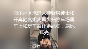 海角社区泡良大神野兽绅士和开奔驰富姐离异少妇停车场里车上和玩车震让她舔脚，扇她耳光