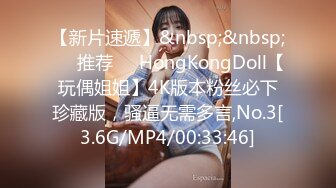 【新片速遞】&nbsp;&nbsp;❣️推荐❣️HongKongDoll【玩偶姐姐】4K版本粉丝必下珍藏版，骚逼无需多言,No.3[3.6G/MP4/00:33:46]