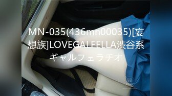 MN-035(436mn00035)[妄想族]LOVEGALFELLA渋谷系ギャルフェラチオ