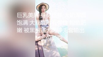 巨乳美眉 身材超棒 大奶浑圆饱满 大屁屁附有弹性 鲍鱼肥嫩 被黑祖宗大肉棒无套输出 上位骑乘