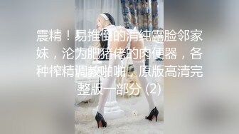 震精！易推倒的清纯露脸邻家妹，沦为肥猪佬的肉便器，各种榨精调教啪啪，原版高清完整版一部分 (2)