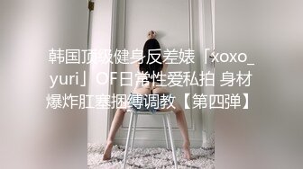 韩国顶级健身反差婊「xoxo_yuri」OF日常性爱私拍 身材爆炸肛塞捆缚调教【第四弹】