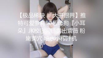 【极品稀缺❤️大开眼界】推特可爱萝莉00后母狗『小耳朵』JK校服狗链露出紫薇 粉嫩美穴 喷水小榨汁机