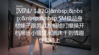 [MP4/ 1.82G]&nbsp;&nbsp;&nbsp;&nbsp;SM极品身材妹子跟男友互相抽打爆操开档黑丝小骚货从圆床干到情趣性爱椅上