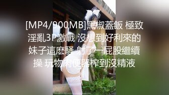 [MP4/900MB]黑椒蓋飯 極致淫亂3P激戰 沒想到好利來的妹子這麽騷 射了一屁股繼續操 玩物肉便器榨到沒精液