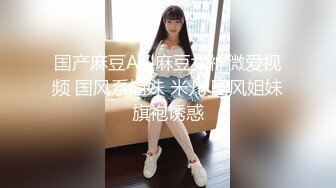 【独家】艺校新疆学妹被包养调教视频流出(第一视角带你享受少女淫叫和菊爆)!