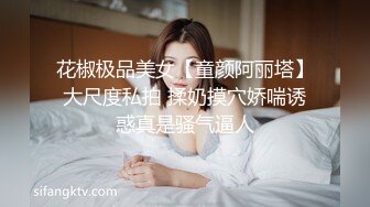 花椒极品美女【童颜阿丽塔】大尺度私拍 揉奶摸穴娇喘诱惑真是骚气逼人