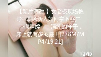 【新片速遞 】女老板现场教导--职场新人如何拿下客户❤️ ·梅婷婷· ❤️清纯的样子，床上就有多闷骚！[278M/MP4/19:21]