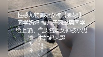 性感尤物御姐女神【娜娜】 同学妈妈 被儿子同班男同学给上了，气质名媛女神被小男生站起来蹬