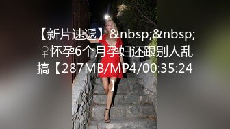 【新片速遞】&nbsp;&nbsp; ♀怀孕6个月孕妇还跟别人乱搞【287MB/MP4/00:35:24】