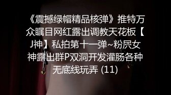 《震撼绿帽精品核弹》推特万众瞩目网红露出调教天花板【J神】私拍第十一弹~粉屄女神露出群P双洞开发灌肠各种无底线玩弄 (11)