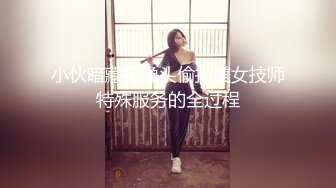 小伙暗藏摄像头偷拍美女技师特殊服务的全过程