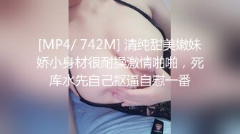 [MP4/ 742M] 清纯甜美嫩妹娇小身材很耐操激情啪啪，死库水先自己抠逼自慰一番