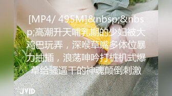 [MP4/ 495M]&nbsp;&nbsp;高潮升天哺乳期的少妇被大鸡巴玩弄，深喉草嘴多体位暴力抽插，浪荡呻吟打桩机式爆草给骚逼干的神魂颠倒刺激