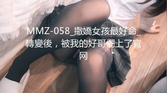 MMZ-058_撒嬌女孩最好命_轉變後，被我的好哥們上了官网