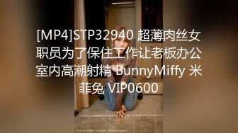 [MP4]STP32940 超薄肉丝女职员为了保住工作让老板办公室内高潮射精 BunnyMiffy 米菲兔 VIP0600