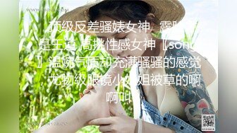 ✿顶级反差骚婊女神✿露脸才是王道 高挑性感女神〖song〗温婉气质却充满骚骚的感觉，尤物级眼镜小姐姐被草的啊啊叫