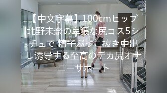 【中文字幕】100cmヒップ北野未奈の卑猥な尻コス5シチュで 精子ぶっこ抜き中出し诱导する至高のデカ尻オナニーサポート