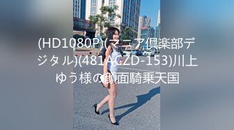 (HD1080P)(マニア倶楽部デジタル)(481ACZD-153)川上ゆう様の顔面騎乗天国