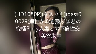 (HD1080P)(ダスッ！)(dass00029)理性が吹き飛ぶほどの究極Body人妻との不倫性交。 美谷朱里