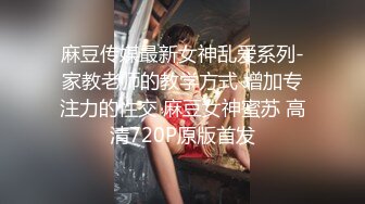 麻豆传媒最新女神乱爱系列-家教老师的教学方式 增加专注力的性交 麻豆女神蜜苏 高清720P原版首发