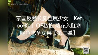 泰国反差长腿巨尻少女「Ketoo Ka」OF私拍 菊花入肛塞鲍鱼吃圣女果【第三弹】