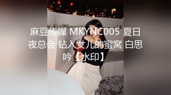 麻豆传媒 MKYNC005 夏日夜总会 钻入女儿的蜜窝 白思吟【水印】