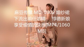 麻豆传媒 MD-0302 婚纱裙下流出前任浓精❤️悖德新娘享受偷情的快感[MP4/1060MB]