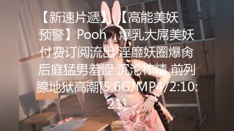 【新速片遞】 【高能美妖❤️预警】Pooh✨ 爆乳大屌美妖付费订阅流出 淫靡妖圈爆肏后庭猛男羞涩 沉沦榨精 前列腺地狱高潮[5.6G/MP4/2:10:21]