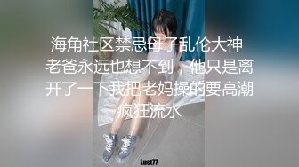 海角社区禁忌母子乱伦大神 老爸永远也想不到，他只是离开了一下我把老妈操的要高潮疯狂流水