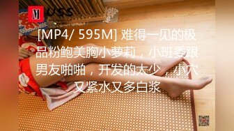 [MP4/ 595M] 难得一见的极品粉鲍美胸小萝莉，小班委跟男友啪啪，开发的太少，小穴又紧水又多白浆