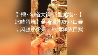 卧槽~勾搭大神~S型尤物~【冰啤蛋糕】会所勾搭吃鸡口暴，风骚小少妇，尽情释放自我 (2)