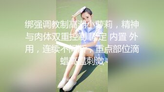 绑强调教制高潮小萝莉，精神与肉体双重控制 固定 内置 外用，连续不间断，重点部位滴蜡高温刺激