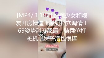 [MP4/ 1.19G] 甜美少女和炮友开房操逼！摸奶扣穴调情！69姿势掰开舔逼，骑乘位打桩机，妹子活也很棒