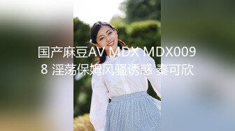 国产麻豆AV MDX MDX0098 淫荡保姆风骚诱惑 秦可欣