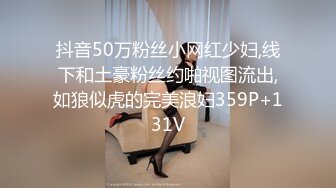 抖音50万粉丝小网红少妇,线下和土豪粉丝约啪视图流出,如狼似虎的完美浪妇359P+131V