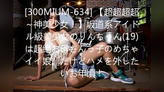 [300MIUM-634] 【超超超超～神美少女！】坂道系アイドル級美少女のりんちゃん(19)は超絶お母さんっ子のめちゃイイ娘。だけどハメを外したいお年頃！