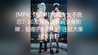 [MP4/ 198M] 榨精少女不良忍7-10高挑长腿萝莉全身粉嫩，挺瘦的但是奶子还挺大像刚发育好