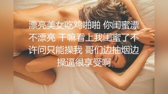 漂亮美女吃鸡啪啪 你闺蜜漂不漂亮 干嘛看上我闺蜜了不许问只能操我 哥们边抽烟边操逼很享受啊