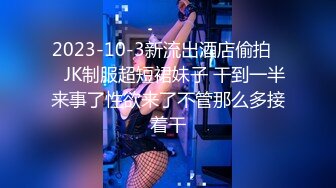 2023-10-3新流出酒店偷拍❤️JK制服超短裙妹子 干到一半来事了性欲来了不管那么多接着干